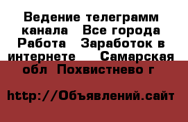 Ведение телеграмм канала - Все города Работа » Заработок в интернете   . Самарская обл.,Похвистнево г.